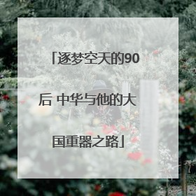 逐梦空天的90后 中华与他的大国重器之路