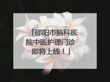 邵阳市脑科医院中医护理门诊即将上线！