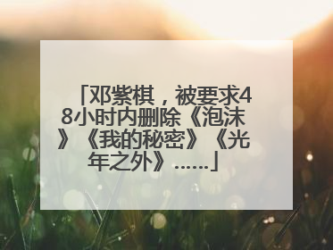 邓紫棋，被要求48小时内删除《泡沫》《我的秘密》《光年之外》……