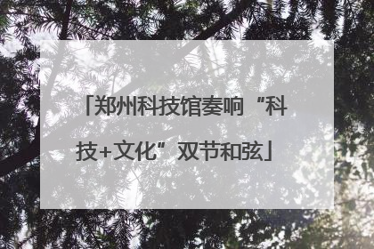 郑州科技馆奏响“科技+文化”双节和弦