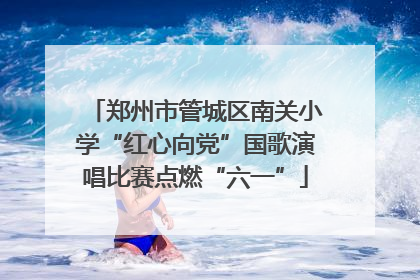 郑州市管城区南关小学“红心向党”国歌演唱比赛点燃“六一”