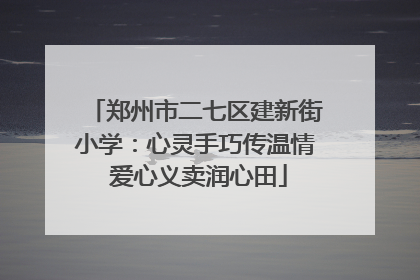郑州市二七区建新街小学：心灵手巧传温情 爱心义卖润心田