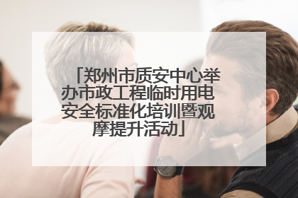 郑州市质安中心举办市政工程临时用电安全标准化培训暨观摩提升活动