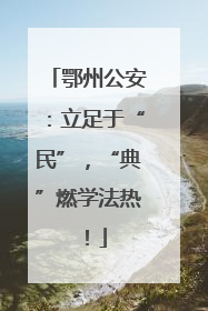 鄂州公安：立足于“民”，“典”燃学法热！