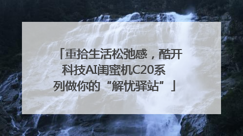 重拾生活松弛感，酷开科技AI闺蜜机C20系列做你的“解忧驿站”