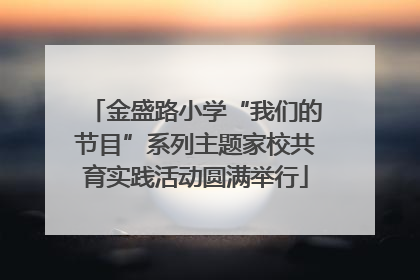 金盛路小学“我们的节目”系列主题家校共育实践活动圆满举行