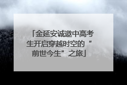 金延安诚邀中高考生开启穿越时空的“前世今生”之旅