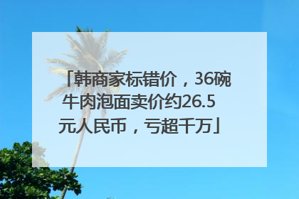 韩商家标错价，36碗牛肉泡面卖价约26.5元人民币，亏超千万