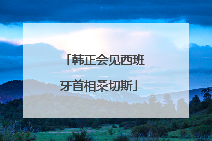 韩正会见西班牙首相桑切斯