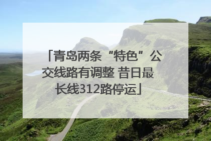 青岛两条“特色”公交线路有调整 昔日最长线312路停运