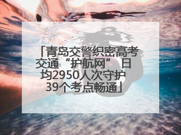 青岛交警织密高考交通“护航网” 日均2950人次守护39个考点畅通