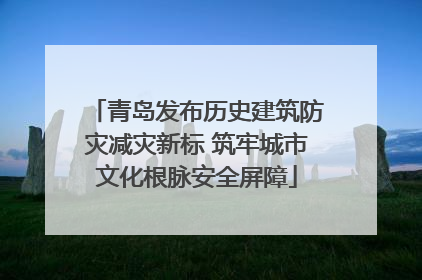 青岛发布历史建筑防灾减灾新标 筑牢城市文化根脉安全屏障