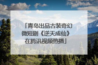 青岛出品古装奇幻微短剧《逆天成仙》在腾讯视频热播