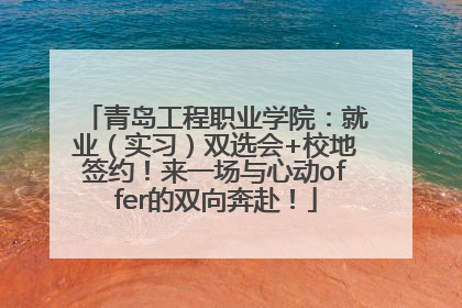 青岛工程职业学院：就业（实习）双选会+校地签约！来一场与心动offer的双向奔赴！
