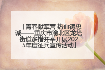 青春献军营 热血铸忠诚——重庆市渝北区龙塔街道多措并举开展2025年度征兵宣传活动