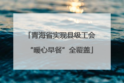 青海省实现县级工会“暖心早餐”全覆盖