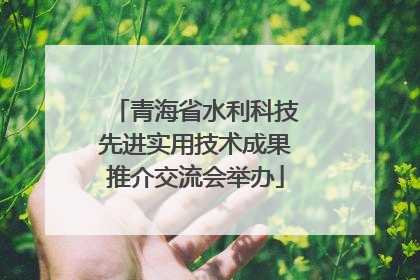 青海省水利科技先进实用技术成果推介交流会举办