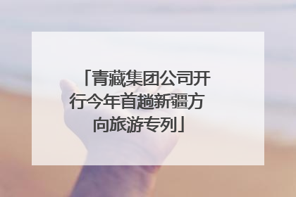 青藏集团公司开行今年首趟新疆方向旅游专列