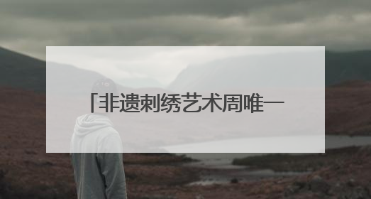 非遗刺绣艺术周唯一男选手：17年绣龄家传三代，年销200万，将试水直播