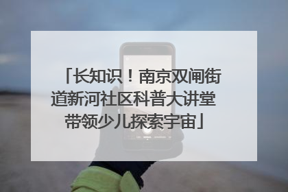 长知识！南京双闸街道新河社区科普大讲堂带领少儿探索宇宙