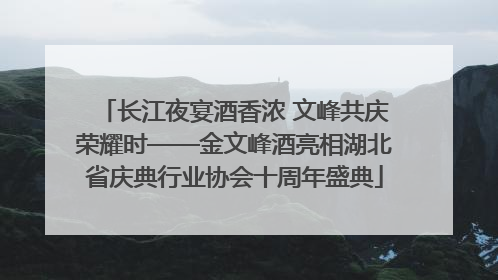 长江夜宴酒香浓 文峰共庆荣耀时——金文峰酒亮相湖北省庆典行业协会十周年盛典