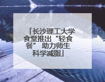 长沙理工大学食堂推出“轻食餐” 助力师生科学减脂