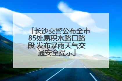 长沙交警公布全市85处易积水路口路段 发布暴雨天气交通安全提示