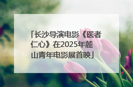 长沙导演电影《医者仁心》在2025年麓山青年电影展首映