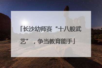 长沙幼师赛“十八般武艺”，争当教育能手