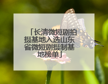 长清微短剧拍摄基地入选山东省微短剧摄制基地榜单