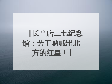 长辛店二七纪念馆：劳工呐喊出北方的红星！