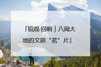镜观·回响｜八闽大地的文旅“茗”片
