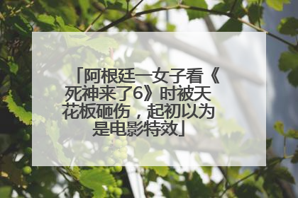 阿根廷一女子看《死神来了6》时被天花板砸伤，起初以为是电影特效