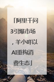 阿里千问3引爆市场，羊小咩以AI重构消费生态