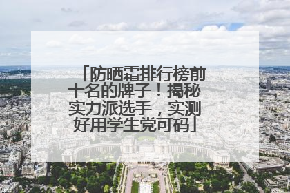 防晒霜排行榜前十名的牌子！揭秘实力派选手，实测好用学生党可码
