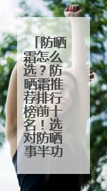 防晒霜怎么选？防晒霜推荐排行榜前十名！选对防晒事半功倍