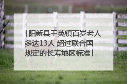 阳新县王英镇百岁老人多达13人 超过联合国规定的长寿地区标准