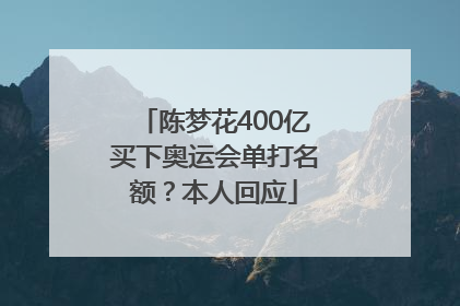 陈梦花400亿买下奥运会单打名额？本人回应