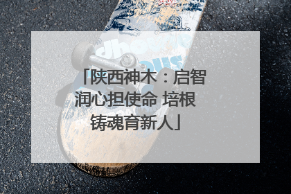 陕西神木：启智润心担使命 培根铸魂育新人