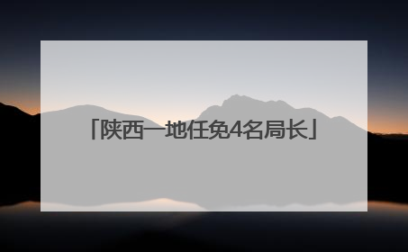 陕西一地任免4名局长