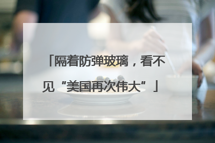 隔着防弹玻璃，看不见“美国再次伟大”