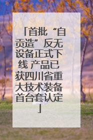 首批“自贡造”反无设备正式下线 产品已获四川省重大技术装备首台套认定