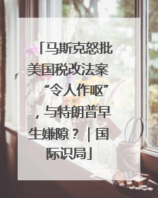 马斯克怒批美国税改法案“令人作呕”，与特朗普早生嫌隙？｜国际识局