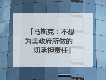 马斯克：不想为美政府所做的一切承担责任