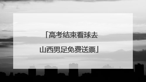 高考结束看球去 山西男足免费送票