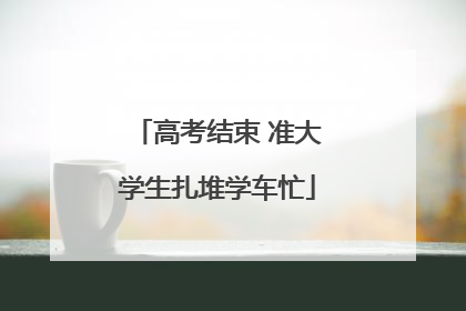 高考结束 准大学生扎堆学车忙