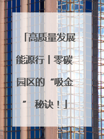 高质量发展能源行丨零碳园区的“吸金” 秘诀！