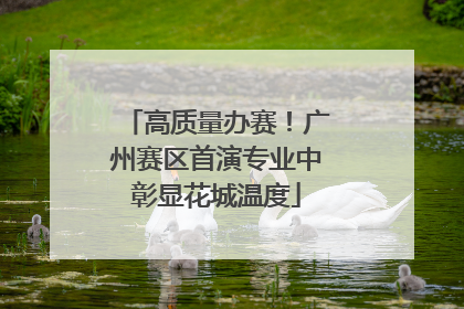 高质量办赛！广州赛区首演专业中彰显花城温度