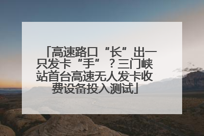 高速路口“长”出一只发卡“手”？三门峡站首台高速无人发卡收费设备投入测试