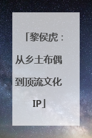 黎侯虎：从乡土布偶到顶流文化IP